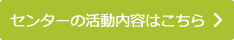 センターの活動内容はこちら