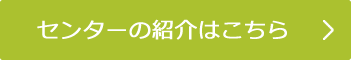 センターの紹介はこちら