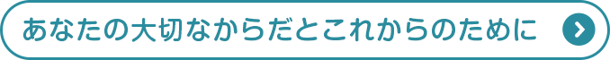 あなたの大切なからだとこれからのために